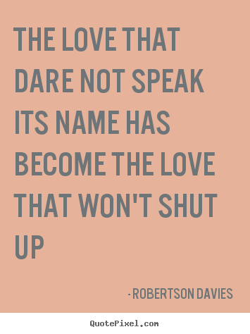 Quote about love - The love that dare not speak its name has become the love that..