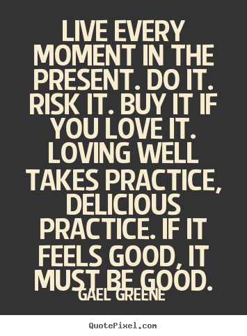 Love quote - Live every moment in the present. do it. risk it. buy..
