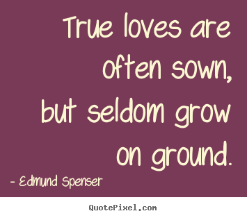 Edmund Spenser picture quotes - True loves are often sown, but seldom grow on ground. - Love quotes