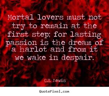 How to design picture quotes about love - Mortal lovers must not try to remain at the first..