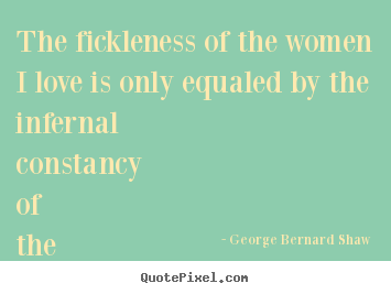Make photo quote about love - The fickleness of the women i love is only equaled by..