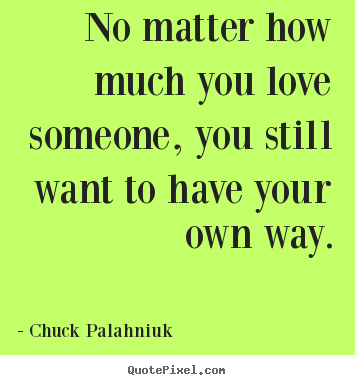 Chuck Palahniuk photo quotes - No matter how much you love someone, you still.. - Love quotes