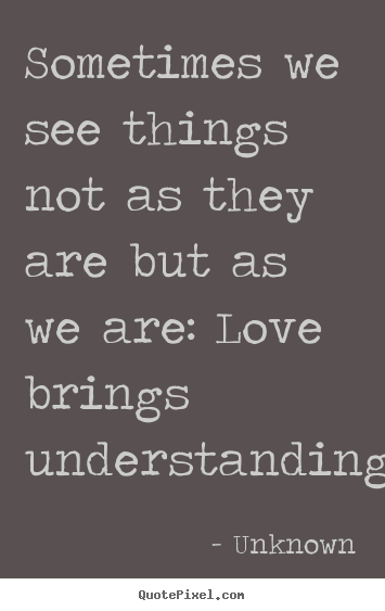 Unknown photo quotes - Sometimes we see things not as they are but as we are:.. - Love quotes