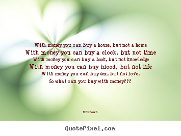 Quotes about love - With money you can buy a house, but not a homewith..