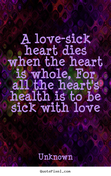 Love quotes - A love-sick heart dies when the heart is whole, for all the heart's..