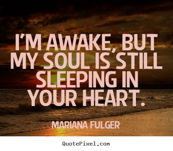 Quotes about love - I'm awake, but my soul is still sleeping in your heart.