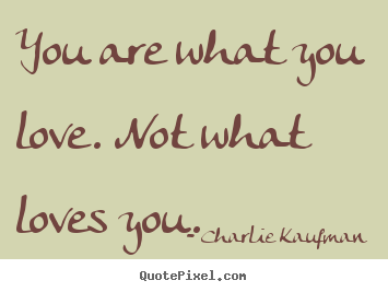 Create your own photo quotes about love - You are what you love. not what loves you.