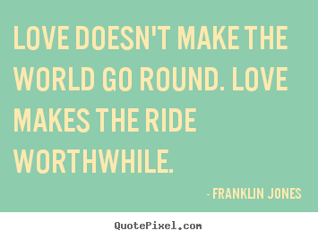Quotes about love - Love doesn't make the world go round. love makes..