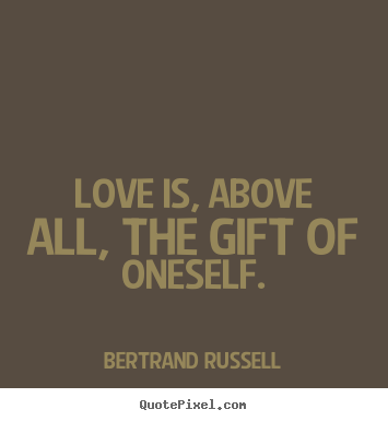 Bertrand Russell image quotes - Love is, above all, the gift of oneself. - Love quotes