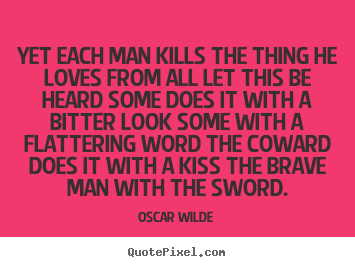 Yet each man kills the thing he loves from all let this be heard.. Oscar Wilde greatest love sayings