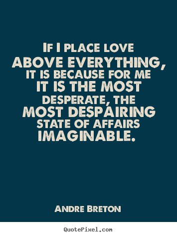 Andre Breton poster quotes - If i place love above everything, it is because for me it is the most.. - Love quote