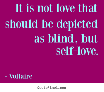 It is not love that should be depicted as blind, but self-love. Voltaire  popular love quote