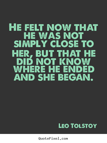 Love quote - He felt now that he was not simply close to her, but..