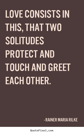 Rainer Maria Rilke image quote - Love consists in this, that two solitudes protect.. - Love quote