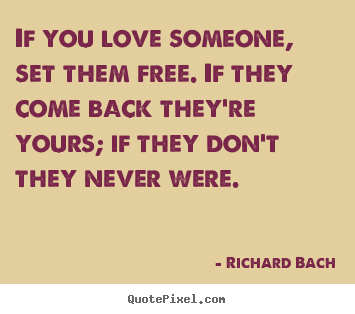 If you love someone, set them free. if they come back they're.. Richard Bach best love quotes