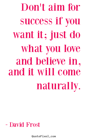 Quotes about love - Don't aim for success if you want it; just do what you love..