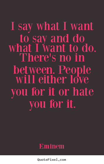 Eminem photo quote - I say what i want to say and do what i want to do. there's no.. - Love quote