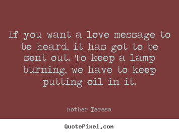 Love sayings - If you want a love message to be heard, it has got to be..