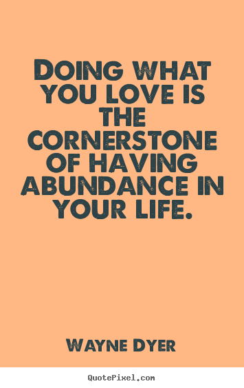 Diy picture quote about love - Doing what you love is the cornerstone of having abundance in..