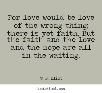 Love quotes - For love would be love of the wrong thing; there..