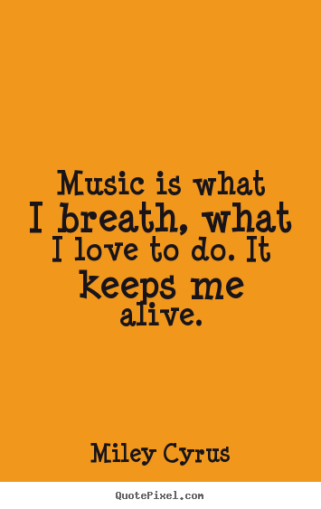 Love quote - Music is what i breath, what i love to do. it keeps me..