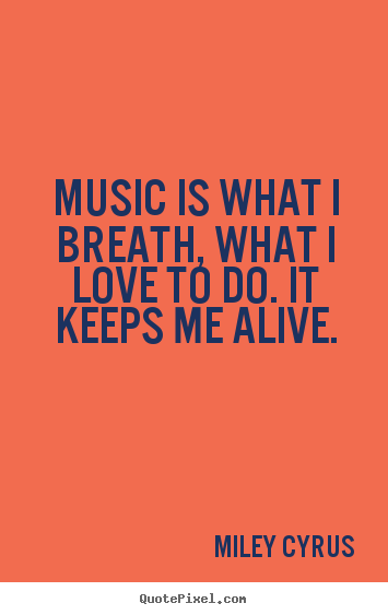 Love quote - Music is what i breath, what i love to do. it keeps me alive.