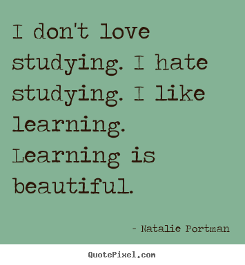 Design picture quotes about love - I don't love studying. i hate studying. i like learning...