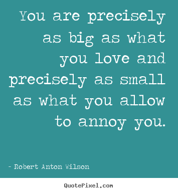 Design custom poster quote about love - You are precisely as big as what you love and precisely..