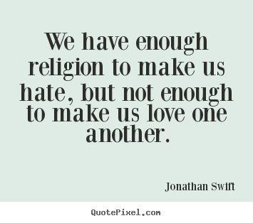 Love quotes - We have enough religion to make us hate, but not enough to make us love..