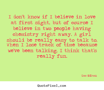 Quote about love - I don't know if i believe in love at first sight, but of course i believe..