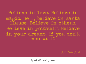 Jon Bon Jovi picture quotes - Believe in love. believe in magic. hell, believe in santa.. - Love quote
