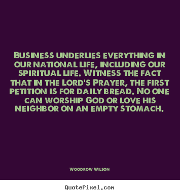 Business underlies everything in our national life,.. Woodrow Wilson great love quotes