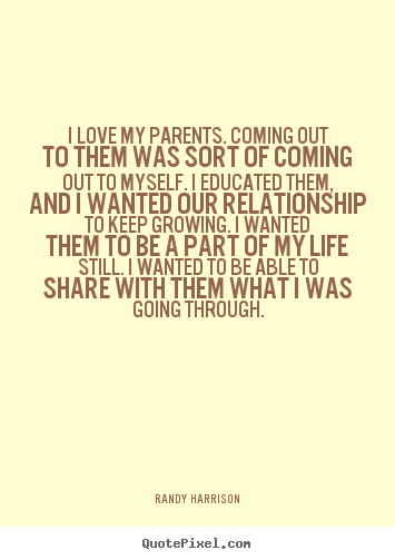 Love sayings - I love my parents. coming out to them was sort of coming..