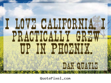 Diy picture quotes about love - I love california, i practically grew up in phoenix.