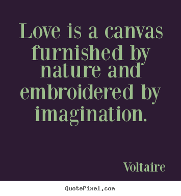 Love is a canvas furnished by nature and embroidered.. Voltaire top love quote