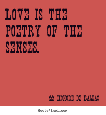 Create your own picture quotes about love - Love is the poetry of the senses.