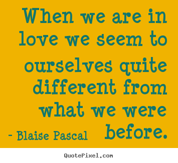 Quotes about love - When we are in love we seem to ourselves quite..