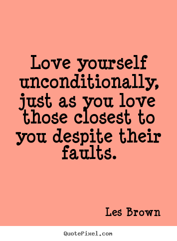 Love quotes - Love yourself unconditionally, just as you love those closest..