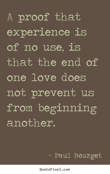 A proof that experience is of no use, is.. Paul Bourget famous love quotes