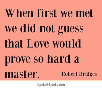 Robert Bridges photo sayings - When first we met we did not guess that love.. - Love quotes