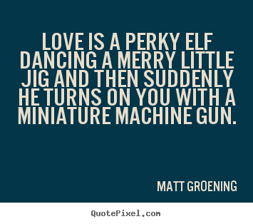 Create graphic picture quote about love - Love is a perky elf dancing a merry little jig and then suddenly he..
