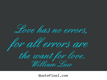Love has no errors, for all errors are the want for love. William Law  love quotes