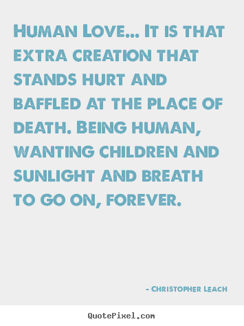 Christopher Leach picture quotes - Human love... it is that extra creation that stands hurt and.. - Love quotes