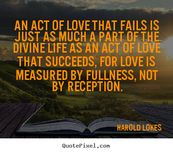Harold Lokes picture quotes - An act of love that fails is just as much a part of the divine life.. - Love quotes