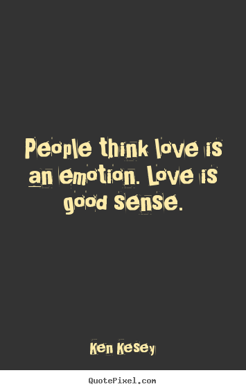 Love sayings - People think love is an emotion. love is good..