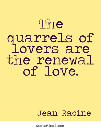 The quarrels of lovers are the renewal of.. Jean Racine greatest love quotes