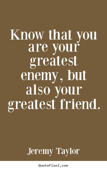 Quotes about love - Know that you are your greatest enemy, but also your greatest friend.
