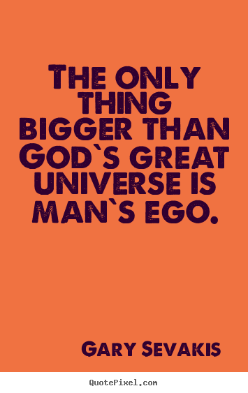 Love quote - The only thing bigger than god`s great universe..