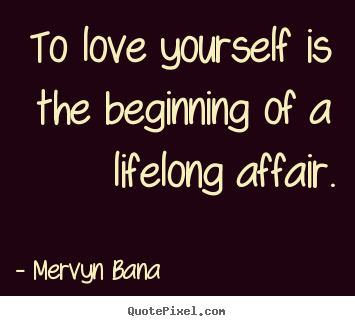 To love yourself is the beginning of a lifelong affair. Mervyn Bana top love sayings
