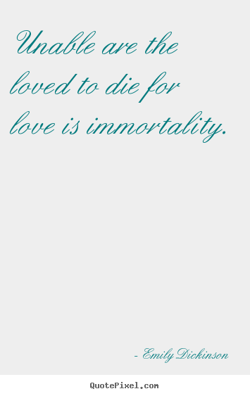 Diy poster quotes about love - Unable are the loved to die for love is immortality.